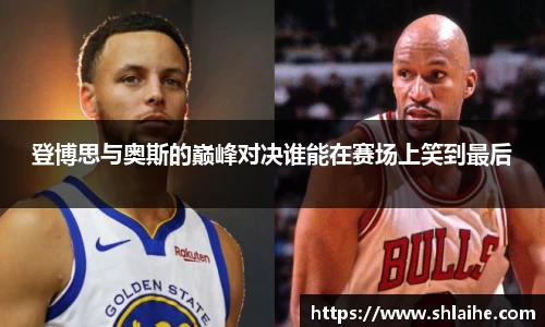 登博思与奥斯的巅峰对决谁能在赛场上笑到最后