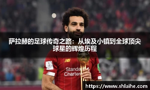 萨拉赫的足球传奇之路：从埃及小镇到全球顶尖球星的辉煌历程