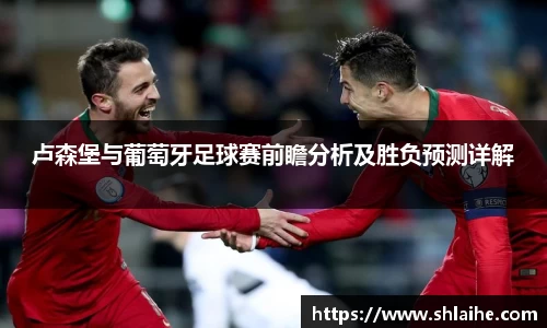卢森堡与葡萄牙足球赛前瞻分析及胜负预测详解