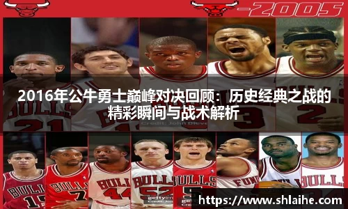 2016年公牛勇士巅峰对决回顾：历史经典之战的精彩瞬间与战术解析