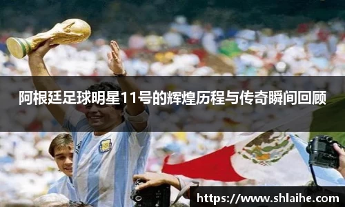 阿根廷足球明星11号的辉煌历程与传奇瞬间回顾