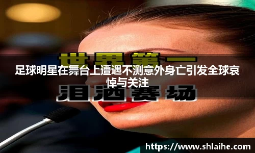 足球明星在舞台上遭遇不测意外身亡引发全球哀悼与关注