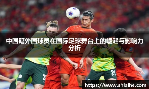 中国籍外国球员在国际足球舞台上的崛起与影响力分析