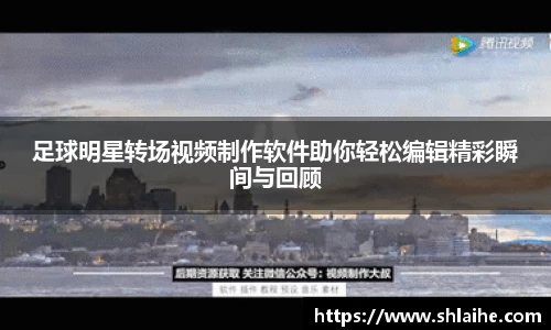 足球明星转场视频制作软件助你轻松编辑精彩瞬间与回顾