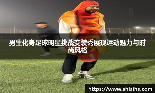 男生化身足球明星挑战变装秀展现运动魅力与时尚风格
